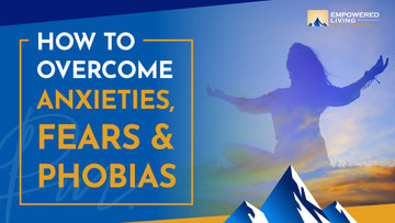How To Overcome Anxieties, Fears & Phobias